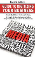 Patrick Soller's Guide to Digitizing Your Business: How to Build Your Business Online... a Simple System to Increase Sales, Improve Profits, and Grow 1466453354 Book Cover
