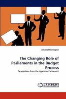 The Changing Role of Parliaments in the Budget Process: Perspectives from the Ugandan Parliament 3844393390 Book Cover