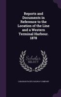 Reports and Documents in Reference to the Location of the Line and a Western Terminal Harbour, 1878 (Classic Reprint) 1275548415 Book Cover