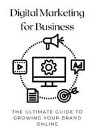 Digital Marketing for Business: The Ultimate Guide to Growing Your Brand Online B0DSFB33KV Book Cover