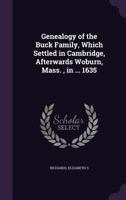 Genealogy of the Buck Family, Which Settled in Cambridge, Afterwards Woburn, Mass., in ... 1635 1355448824 Book Cover