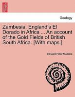 Zambesia, England's El Dorado in Africa ... An account of the Gold Fields of British South Africa. [With maps.] 1241514666 Book Cover