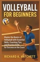VOLLEYBALL FOR BEGINNERS: Master the Basics of Volleyball with Essential Skills, Coaching Tips, and Practice Drills for Success on the Court B0FVP3CV5K Book Cover