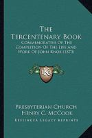 The Tercentenary Book: Commemorative Of The Completion Of The Life And Work Of John Knox 1120340462 Book Cover