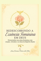 Redescobrindo a Essência Feminina em Deus: Potencialize sua alma feminina com oração, virtudes e os dons do Espírito Santo (Portuguese Edition) B0GFW6ZNWJ Book Cover