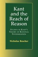 Kant and the Reach of Reason: Studies in Kant's Theory of Rational Systematization 0521667917 Book Cover