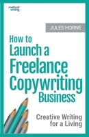 How to Launch a Freelance Copywriting Business: Creative Writing for a Living 0993435459 Book Cover