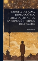 Filosofia Del Alma Humana, Ã" Sea, TeorÃ-a De Los Actos Externos Ã Internos Del Hombre (Spanish Edition) 1024914003 Book Cover