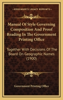 Manual Of Style Governing Composition And Proof Reading In The Government Printing Office: Together With Decisions Of The Board On Geographic Names 1164869035 Book Cover