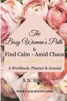 The Busy Woman's Path to find Calm - Amid Chaos: Your Calm Begins Here - A workbook, Planner and Journal 1738618870 Book Cover
