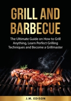 Grill and Barbecue: The Ultimate Guide on How to Grill Anything, Learn Perfect Grilling Techniques and Become a Grillmaster 7704276875 Book Cover