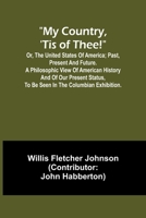 My country, 'tis of thee!; Or, the United States of America; past, present and future. A philosophic view of American history and of our present status, to be seen in the Columbian exhibition. 9357965785 Book Cover