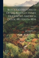 Bosquejo histórico de las revoluciones de Centro América desde 1811 hasta 1834; Volume I (Spanish Edition) 1022593242 Book Cover