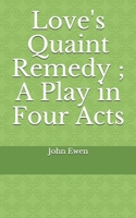 Love's Quaint Remedy; A Play in Four Acts 1520396953 Book Cover