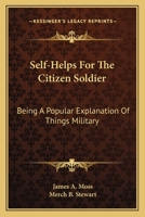 Self-Helps For The Citizen Soldier: Being A Popular Explanation Of Things Military 1432502379 Book Cover