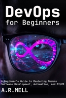 DevOps for Beginners: A Beginner’s Guide to Mastering Modern Software Development, Automation, and CI/CD B0GK71774X Book Cover