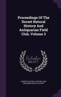 Proceedings of the Dorset Natural History and Antiquarian Field Club, Volume III 1342997484 Book Cover