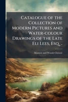 Catalogue of the collection of modern pictures and water-colour drawings of the late Eli Lees, Esq. .. 1149926538 Book Cover
