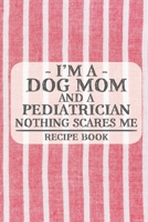 I'm a Dog Mom and a Pediatrician Nothing Scares Me Recipe Book: Blank Recipe Book to Write in for Women, Bartenders, Drink and Alcohol Log, Document ... for Women, Wife, Mom, Aunt (6x9 120 pages) 1673243495 Book Cover