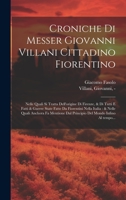 Croniche di Messer Giovanni Villani cittadino fiorentino: Nelle quali si tratta dell'origine di Firenze, & di tutti e fatti & guerre state fatte da ... mondo infino al tempo... 1020488131 Book Cover