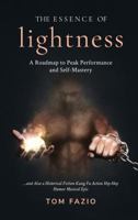 The Essence of Lightness : A Roadmap to Peak Performance and Self-Mastery... and Also a Historical Fiction Kung Fu Action Hip-Hop Humor Musical Epic 1733062203 Book Cover
