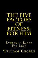 The Five Factors of Fitness for Him: The Simple Evidence-Based Way to Lose Fat and Keep It Off 1494841452 Book Cover