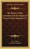 The History of the Consulate and the Empire of France Under Napoleon V2 1162767944 Book Cover