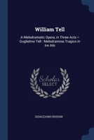 William Tell: A Melodramatic Opera, in Three Acts = Guglielmo Tell : Melodramma Tragico in tre Atti 1376890070 Book Cover