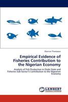 Empirical Evidence of Fisheries Contribution to the Nigerian Economy: Analysis of Fish Production in Ondo State and Fisheries Sub-Sector’S Contribution to the Nigearian Economy 3838340329 Book Cover