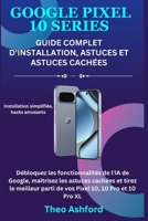 Google Pixel 10 : Guide complet d'installation, astuces et astuces cachées: Débloquez les fonctionnalités de l'IA de Google, maîtrisez les astuces ... parti de vos Pixel 10 (French Edition) B0FNWJWQ3G Book Cover