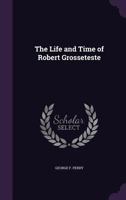 The Life and Time of Robert Grosseteste 1358631883 Book Cover