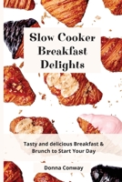 Slow Cooker Breakfast Delights: Tasty and delicious Breakfast & Brunch to Start Your Day 1801908621 Book Cover