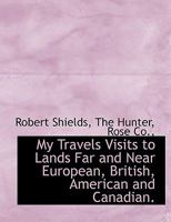 My Travels. Visits to Lands Far and Near. European, British, American and Canadian 1357348274 Book Cover