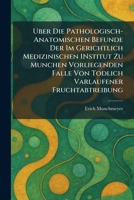 Uber Die Pathologisch-Anatomischen Befunde Der Im Gerichtlich Medizinischen INstitut Zu Munchen Vorliegenden Falle Von Todlich Varlaufener Fruchtabtreibung (German Edition) 102605530X Book Cover