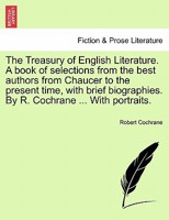 The Treasury of English Literature. A book of selections from the best authors from Chaucer to the present time, with brief biographies. By R. Cochrane ... With portraits. 1241360014 Book Cover