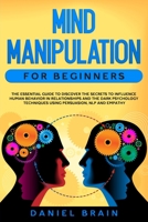 Mind Manipulation for Beginners: The Essential Guide to Discover The Secrets to Influence Human Behavior in Relationships and The Dark Psychology Techniques Using Persuasion, NLP and Empathy 1801236542 Book Cover