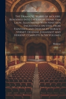 The Dramatic Works of Moliere: Rendered Into English by Henri Van Laun; Illustrated With Nineteen Engravings on Steel From Paintings and Designs by ... and Hersent; Complete in six Volumes: 3 1021441716 Book Cover