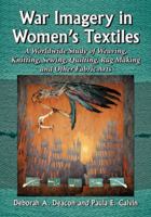 War Imagery in Women's Textiles: An International Study of Weaving, Knitting, Sewing, Quilting, Rug Making and Other Fabric Arts 0786474661 Book Cover