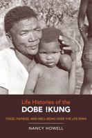 Life Histories of the Dobe !Kung: Food, Fatness, and Well-being over the Life-span 0520262344 Book Cover