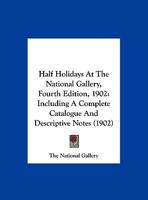 Half Holidays At The National Gallery, Fourth Edition, 1902: Including A Complete Catalogue And Descriptive Notes 1166942236 Book Cover