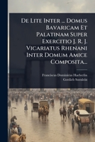 De Lite Inter ... Domus Bavaricam Et Palatinam Super Exercitio J. R. J. Vicariatus Rhenani Inter Domum Amice Composita... (Latin Edition) 1024512223 Book Cover