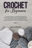 Crochet for Beginners: If You've Decided to Master Crocheting in a Cheap Way, Here's a Simple Visual Step By Step Grandmother's Guide: Be a Pro Crocheter in Less Than 21 Days In a Fun Way! Part 2 180118061X Book Cover