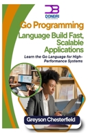 Go Programming Language: Build Fast, Scalable Applications: Learn the Go Language for High-Performance Systems B0DRYGV6MD Book Cover
