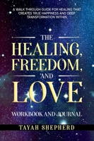 The Healing, Freedom, and Love Workbook and Journal: A Walkthrough Guide For Healing That Creates True Happiness And Deep Transformation Within B0F4MTLDH9 Book Cover