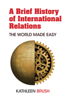 A Brief History of International Relations: The World Made Easy 1433176599 Book Cover