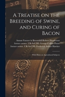 A Treatise on the Breeding of Swine, and Curing of Bacon: With Hints on Agricultural Subjects 1719116334 Book Cover