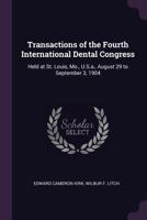 Transactions Of The Fourth International Dental Congress: Held At St. Louis, Mo., U.s.a., August 29 To September 3, 1904, Volume 1 1345916388 Book Cover