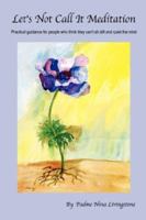 Let's Not Call It Meditation: Practical Guidance for People Who Think They Can't Sit Still and Quiet the Mind 0978835107 Book Cover