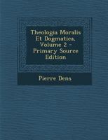 Theologia Moralis Et Dogmatica, Volume 2 1287497543 Book Cover