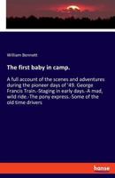 The First Baby In Camp: A Full Account Of The Scenes And Adventures During The Pioneer Days Of '49 3337727689 Book Cover